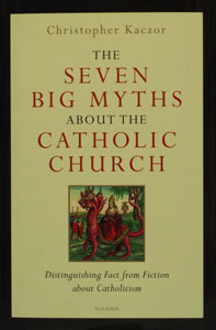 THE SEVEN BIG MYTHS ABOUT THE CATHOLIC CHURCH Distinguishing Fact from Fiction about Catholicism by CHRISTOPHER KACZOR