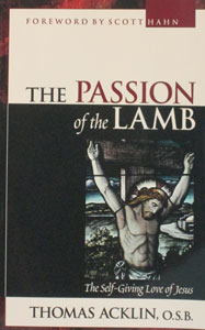 THE PASSION OF THE LAMB: The Self Giving Love of Jesus by Thomas Acklin, O.S.B.