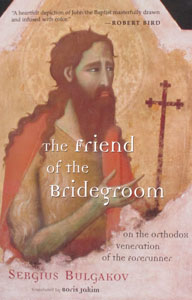 THE FRIEND OF THE BRIDEGROOM On The Orthodox Veneration of the Forerunner by SERGIUS BULGAKOV