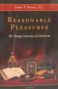 REASONABLE PLEASURES The Strange Coherences of Catholicism by JAMES V. SCHALL, S.J.