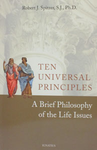TEN UNIVERSAL PRINCIPLES A Brief Philosophy of the Life Issues by Robert J. Spitzer, S.J., Ph.D.