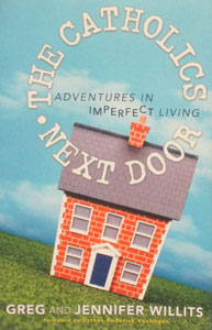 THE CATHOLICS NEXT DOOR Adventures in Imperfect Living by GREG AND JENNIFER WILLITS