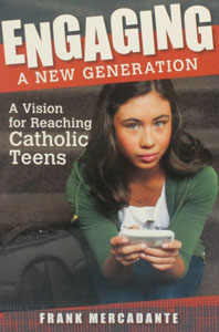 ENGAGING A NEW GENERATION A Vision for Reaching Catholic Teens by FRANK MERCADANTE