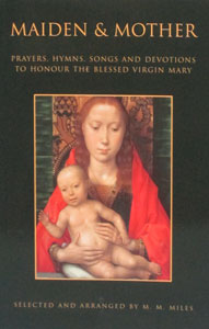 MAIDEN AND MOTHER Prayers and Hymns to the Blessed Virgin Mary Through the Year compiled by Margaret M. Miles.