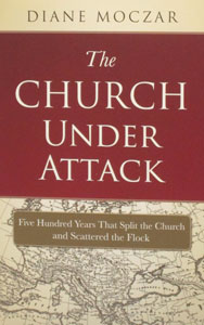 THE CHURCH UNDER ATTACK Five Hundred Years That Split the Church and Scattered the Flock by Diane Moczar