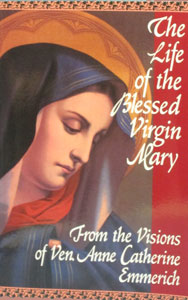 THE LIFE OF THE BLESSED VIRGIN MARY From the Visions of Ven. Anne Catherine Emmerich