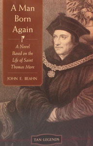 A MAN BORN AGAIN A Novel Based on the Life of Saint Thomas More by JOHN E. BEAHN