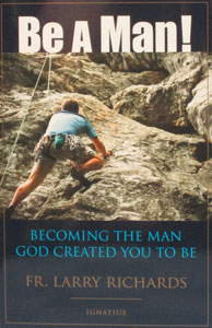 BE A MAN! Becoming the Man God Created You to Be by FR. LARRY RICHARDS