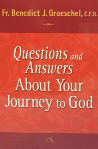 QUESTIONS AND ANSWERS ABOUT YOUR JOURNEY TO GOD by FR. BENEDICT J. GROESHEL,C.F.R.