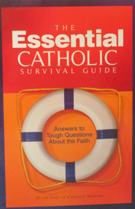 THE ESSENTIAL CATHOLIC SURVIVAL GUIDE Answers to Tough Questions About the Faith by THE STAFF OF CATHOLIC ANSWERS