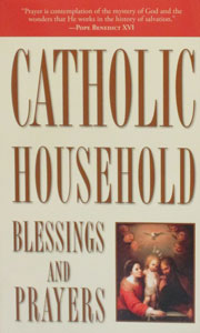 CATHOLIC HOUSEHOLD BLESSINGS AND PRAYERS by The Bishop's Committee on the Liturgy of the USCCB