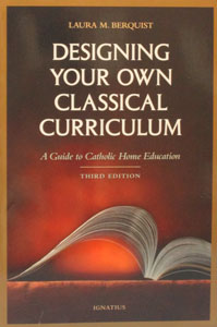 DESIGNING YOUR OWN CLASSICAL CURRICULUM A Guide to Catholic Home Education by LAURA M. BERQUIST