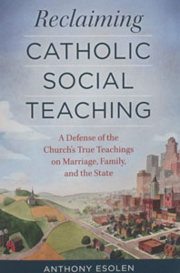 RECLAIMING CATHOLIC SOCIAL TEACHING A Defense of the Church's True Teachings on Marriage, Family, and the State by ANTHONY ESOLEN