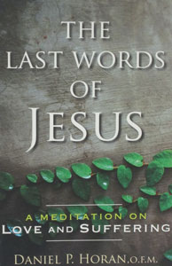 THE LAST WORDS OF JESUS A Meditation on Love and Suffering by DANIEL P. HORAN, O.F.M.