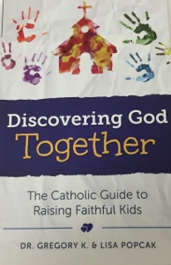 DISCOVERING GOD TOGETHER The Catholic Guide to Raising Faithful Kids by DR. GREGORY K. & LISA POPCAK