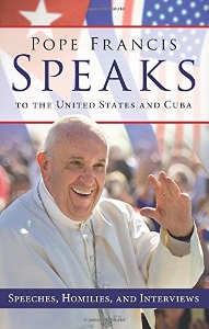 POPE FRANCIS SPEAKS TO THE UNITED STATES AND CUBA Speeches, Homilies, and Interviews