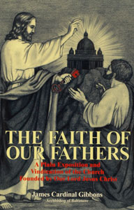 THE FAITH OF OUR FATHERS A Plain Exposition & Vindication of the Church Founded by Our Lord Jesus Christ by James Cardinal Gibbons, Archbishop of Baltimore.