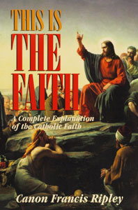 THIS IS THE FAITH A Complete Explanation of the Catholic Faith by Fr. Francis Ripley