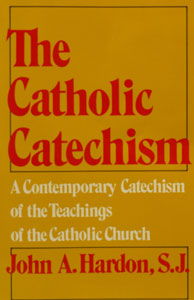 THE CATHOLIC CATECHISM by John A. Hardon, S.J.