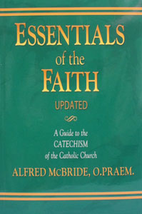 ESSENTIALS OF THE FAITH, A Guide to the Catechism of the Catholic Church by Alfred McBride, O. Praem. Updated.