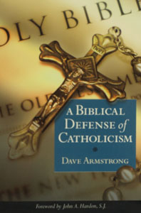 A BIBLICAL DEFENSE OF CATHOLICISM by Dave Armstrong with an introduction by the late Fr. John Hardon.