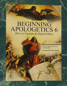 BEGINNING APOLOGETICS, Vol. 6 How to Explain & Defend Mary by Fr. Frank Chacon and Jim Burnham. Foreword by Steve Wood