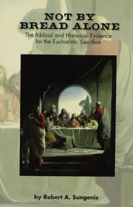 NOT BY BREAD ALONE, The Biblical & Historical Evidence for the Eucharistic Sacrifice by Robert A. Sungenis.