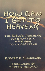 HOW CAN I GET TO HEAVEN? The Bible's Teaching on Salvation Made Easy to Understand by Robert Sungenis.