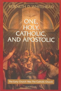 ONE, HOLY, CATHOLIC, AND APOSTOLIC. The Early Church Was The Catholic Church by Kenneth D. Whitehead.