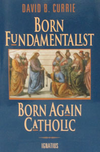 BORN FUNDAMENTALIST, BORN AGAIN CATHOLIC by David B. Currie.