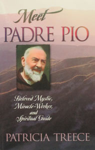 MEET PADRE PIO - Beloved Mystic, Miracle-Worker & Spiritual Guide by Patricia Treece.