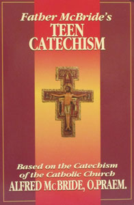 FATHER MCBRIDE'S TEEN CATECHISM Based on the Catechism of the Catholic Church by Fr. Alfred McBride, O. Praem.