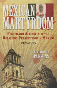 MEXICAN MARTYRDOM Firsthand Accounts of the Religious Persecution in Mexico 1926-1935 by Rev.  Wilfrid Parsons, S.J.