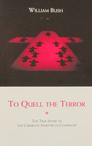 TO QUELL THE TERROR The True Story of the Carmelite Martyrs of Compiegne by William Bush.