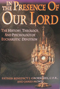 IN THE PRESENCE OF OUR LORD: THE HISTORY, THEOLOGY, AND PSYCHOLOGY OF EUCHARISTIC DEVOTION by Fr. Benedict Groeschel and James Monti.