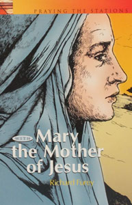 PRAYING THE STATIONS OF THE CROSS WITH MARY THE MOTHER OF JESUS formerly MARY'S WAY OF THE CROSS by Richard G. Furey, C.SS.R.