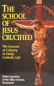 THE SCHOOL OF JESUS CRUCIFIED by Fr. Ignatius of the Side of Jesus, Passionist.