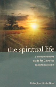 THE SPIRITUAL LIFE - A Comprehensive Guide for Catholics Seeking Salvation by Fr. Jean Nicolas Grou.