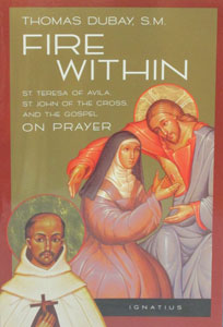 FIRE WITHIN, St. Teresa of Avila, St. John of the Cross, and the Gospel on Prayer, by Thomas Dubay, S.M.