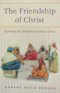 THE FRIENDSHIP OF CHRIST - Exploring the Humanity of Jesus Christ by Robert Hugh Benson