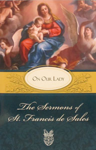 THE SERMONS OF ST. FRANCIS DE SALES ON OUR LADY edited by Lewis S. Fiorelli, O.S.F.S.