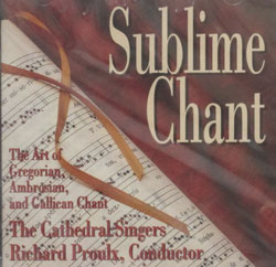 SUBLIME CHANT The Art of Gregorian, Ambrosian & Gallican Chant performed by the Cathedral Singers, Richard Proulx, Conductor.  CD