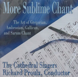 MORE SUBLIME CHANT The Art of Gregorian, Ambrosian & Gallican and Sarum Chant performed by the Cathedral Singers, Richard Proulx, Conductor.  CD