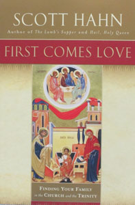 FIRST COMES LOVE - Finding Your Family in the Church and the Trinity by Scott Hahn