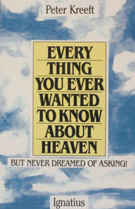 EVERY THING YOU EVER WANTED TO KNOW ABOUT HEAVEN by Peter Kreeft