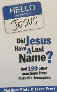 DID JESUS HAVE A LAST NAME? And 199 Other Questions from Catholic Teenagers  by Matthew Pinto and Jason Evert