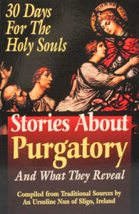 STORIES ABOUT PURGATORY AND WHAT THEY REVEAL Compiled by Traditional Sources by an Ursuline Nun of Sligo, Ireland