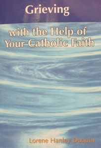 GRIEVING with the Help of Your Catholic Faith by Lorene Hanley Duquin.