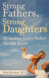 STRONG FATHERS, STRONG DAUGHTERS~10 SECRETS EVERY FATHER SHOULD KNOW. By MEG MEEKER, M.D.