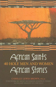 AFRICAN SAINTS, AFRICAN STORIES, 40 HOLY MEN AND WOMEN by CAMILLE LEWIS BROWN, PH.D.